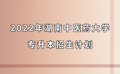 2022年湖南中医药大学专升本招生计划.png