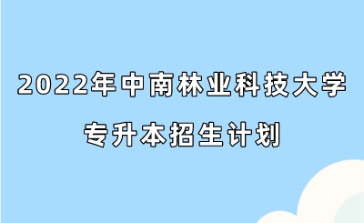 2022年中南林业科技大学专升本招生计划.jpeg