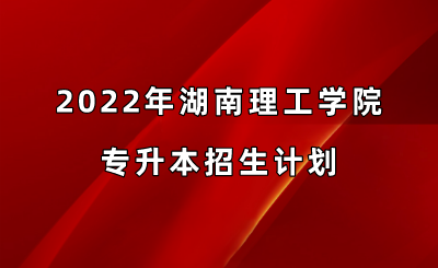 2022年湖南理工学院专升本招生计划.png