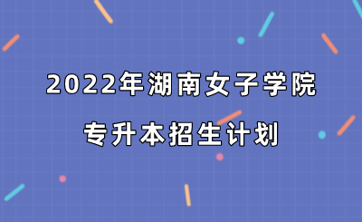 2022年湖南女子学院专升本招生计划.png