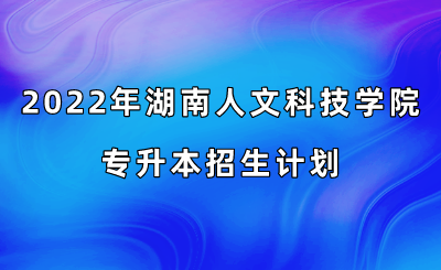 2022年湖南人文科技学院专升本招生计划.png
