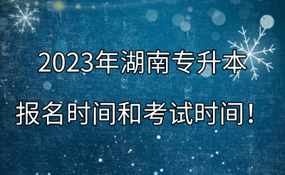 2023年湖南专升本报名时间和考试时间！.png